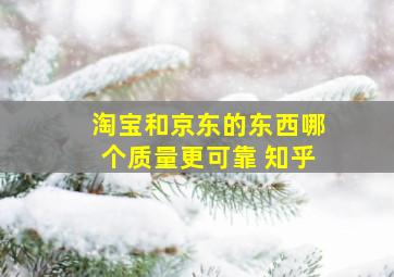 淘宝和京东的东西哪个质量更可靠 知乎